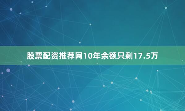 股票配资推荐网10年余额只剩17.5万