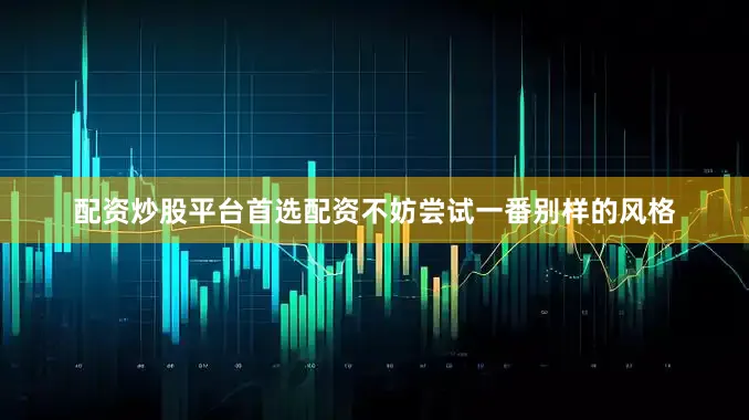配资炒股平台首选配资不妨尝试一番别样的风格