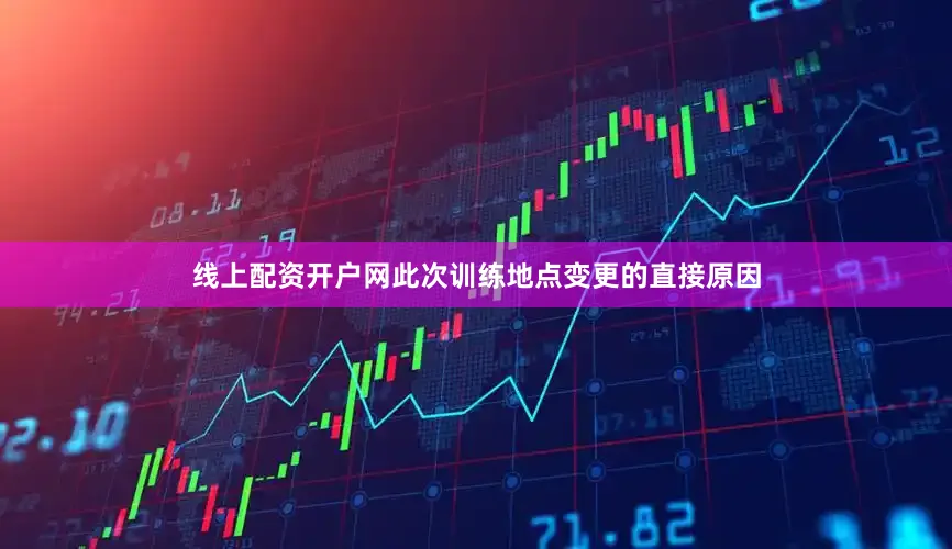 线上配资开户网此次训练地点变更的直接原因