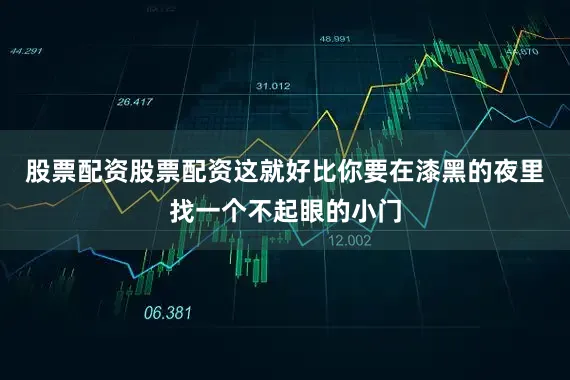 股票配资股票配资这就好比你要在漆黑的夜里找一个不起眼的小门